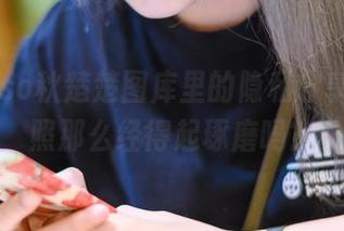 Akisoso秋楚楚图库里的隐私分享，私房照那么经得起琢磨吗？