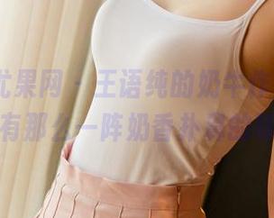 UGirls尤果网 – 王语纯的奶牛作品，图库里总有那么一阵奶香扑鼻的味道！
