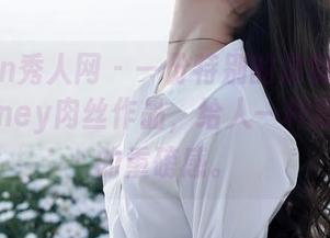 Xiuren秀人网 – 一份特别的定制！小蛮妖_honey肉丝作品，给人一种意想不到的重磅感。