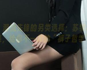 丽柜 – 潮流先锋的另类选择：苏黎裤里丝合集，给你不一样的“裤子哲学”！