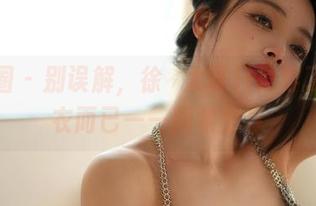微密圈 – 别误解，徐珺大哥只是穿了点内衣而已——图集分享